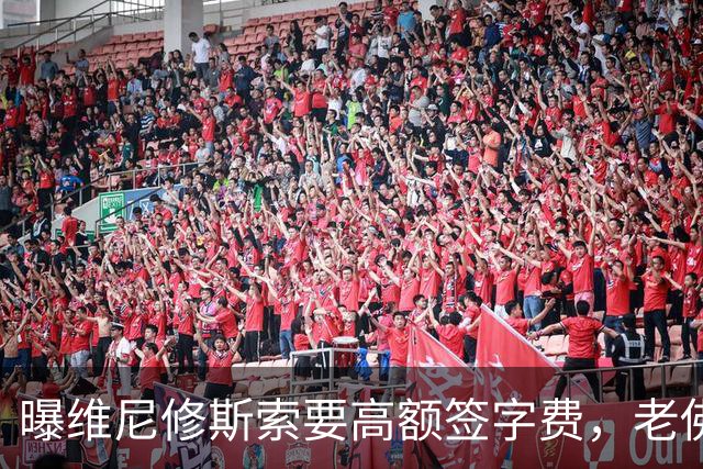 曝维尼修斯索要高额签字费，老佛爷明确拒绝，留欧洲只能选阿森纳
